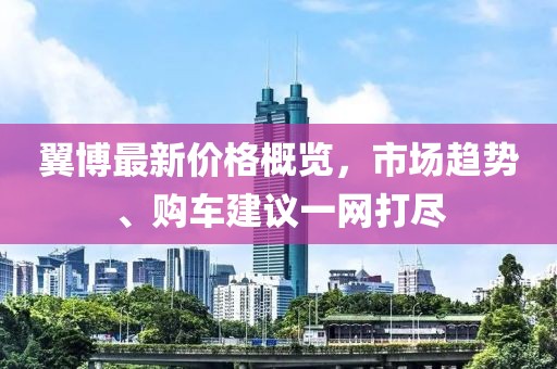翼博最新价格概览，市场趋势、购车建议一网打尽