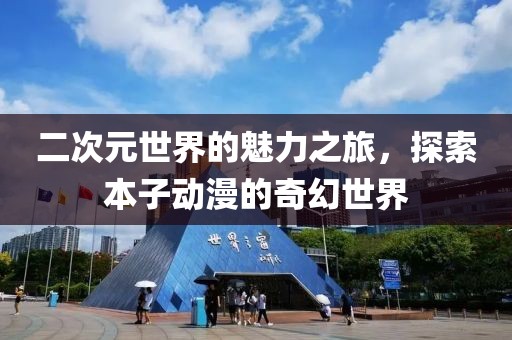 二次元世界的魅力之旅，探索本子动漫的奇幻世界