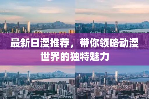 最新日漫推荐，带你领略动漫世界的独特魅力