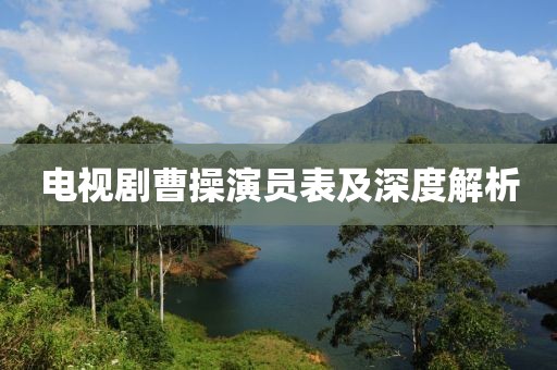 电视剧曹操演员表及深度解析