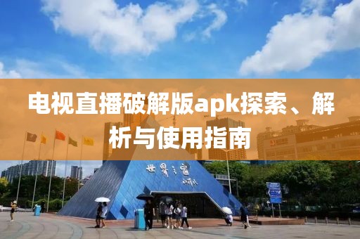 电视直播破解版apk探索、解析与使用指南