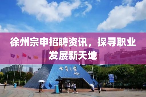 徐州宗申招聘资讯，探寻职业发展新天地