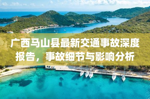 广西马山县最新交通事故深度报告，事故细节与影响分析