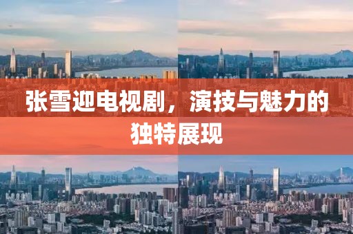 张雪迎电视剧，演技与魅力的独特展现