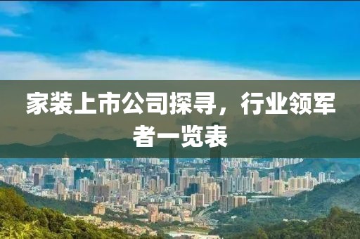 家装上市公司探寻，行业领军者一览表