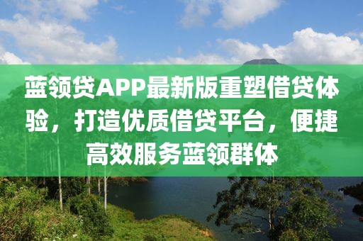 蓝领贷APP最新版重塑借贷体验，打造优质借贷平台，便捷高效服务蓝领群体
