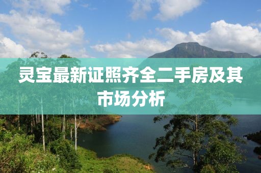 灵宝最新证照齐全二手房及其市场分析