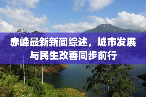 赤峰最新新闻综述，城市发展与民生改善同步前行