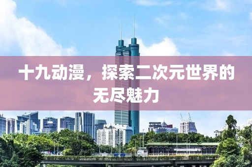 十九动漫，探索二次元世界的无尽魅力