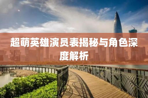 超萌英雄演员表揭秘与角色深度解析