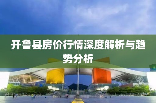 开鲁县房价行情深度解析与趋势分析