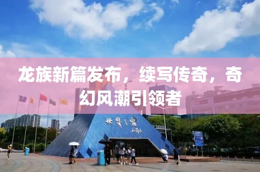 龙族新篇发布，续写传奇，奇幻风潮引领者