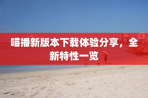 喵播新版本下载体验分享，全新特性一览