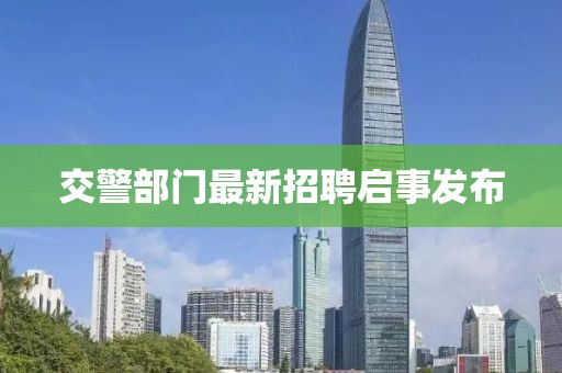 交警部门最新招聘启事发布