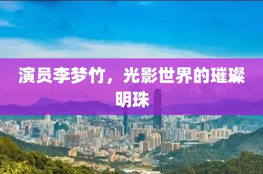 演员李梦竹，光影世界的璀璨明珠