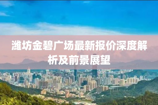 潍坊金碧广场最新报价深度解析及前景展望