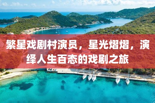 繁星戏剧村演员，星光熠熠，演绎人生百态的戏剧之旅
