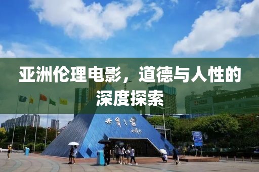 亚洲伦理电影，道德与人性的深度探索