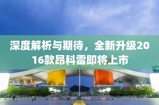 深度解析与期待，全新升级2016款昂科雷即将上市