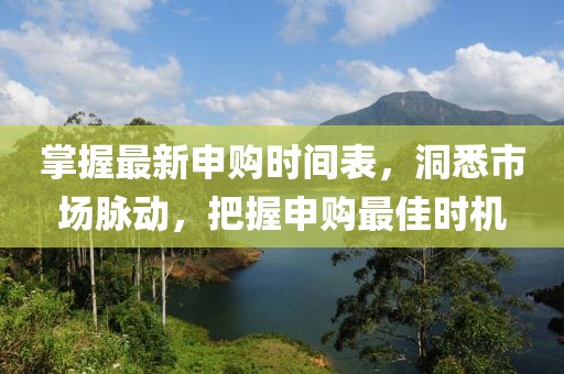 掌握最新申购时间表，洞悉市场脉动，把握申购最佳时机