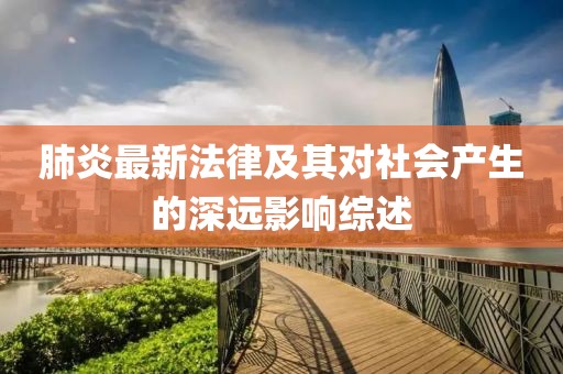 肺炎最新法律及其对社会产生的深远影响综述