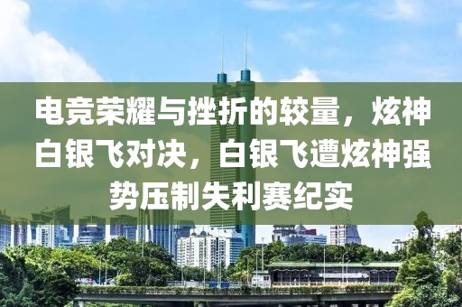 电竞荣耀与挫折的较量，炫神白银飞对决，白银飞遭炫神强势压制失利赛纪实