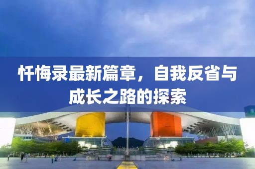 忏悔录最新篇章，自我反省与成长之路的探索