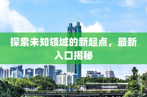 探索未知领域的新起点，最新入口揭秘