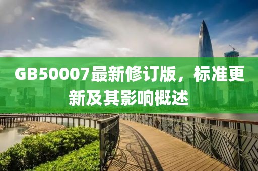 GB50007最新修订版，标准更新及其影响概述