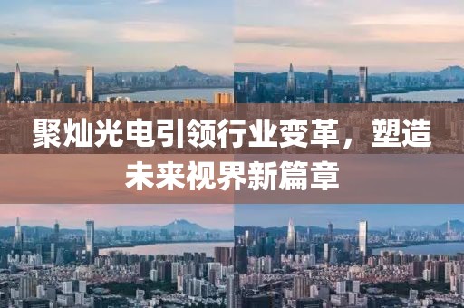 聚灿光电引领行业变革，塑造未来视界新篇章