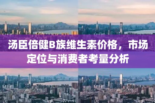 汤臣倍健B族维生素价格，市场定位与消费者考量分析