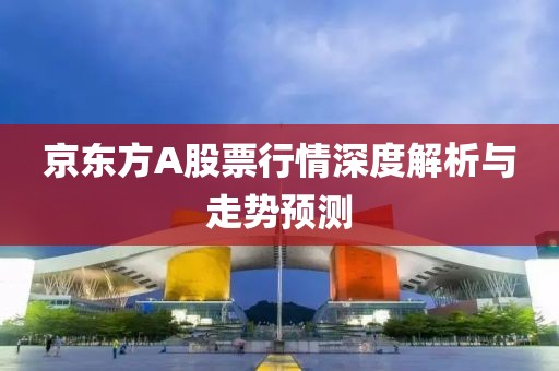 京东方A股票行情深度解析与走势预测