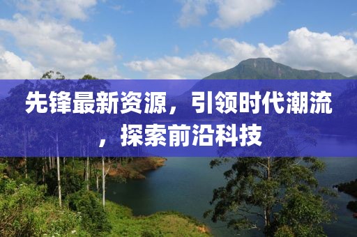 先锋最新资源，引领时代潮流，探索前沿科技
