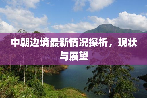 中朝边境最新情况探析，现状与展望