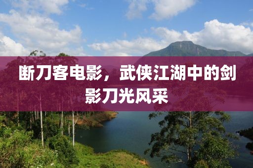 断刀客电影，武侠江湖中的剑影刀光风采
