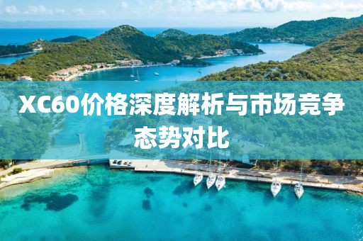 XC60价格深度解析与市场竞争态势对比