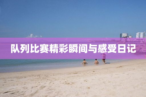 队列比赛精彩瞬间与感受日记