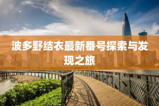 波多野结衣最新番号探索与发现之旅