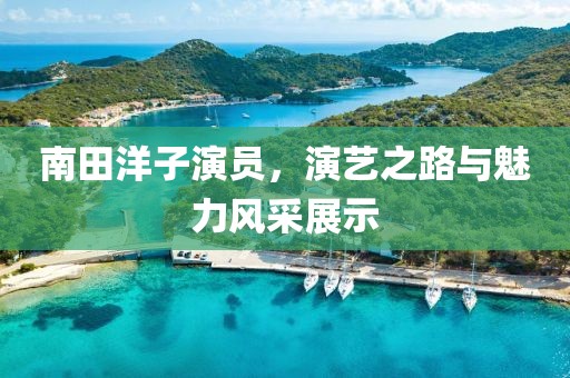 南田洋子演员，演艺之路与魅力风采展示