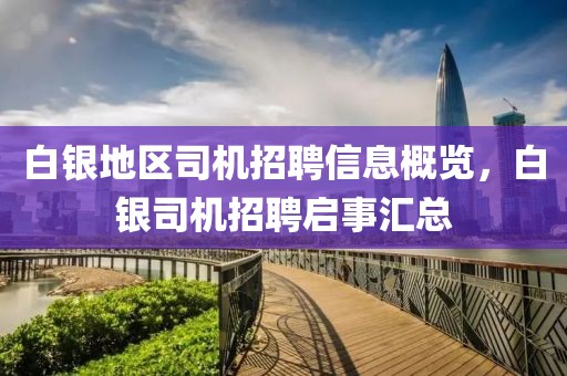 白银地区司机招聘信息概览，白银司机招聘启事汇总