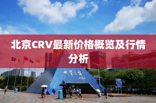 北京CRV最新价格概览及行情分析