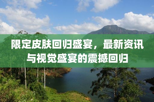 限定皮肤回归盛宴，最新资讯与视觉盛宴的震撼回归