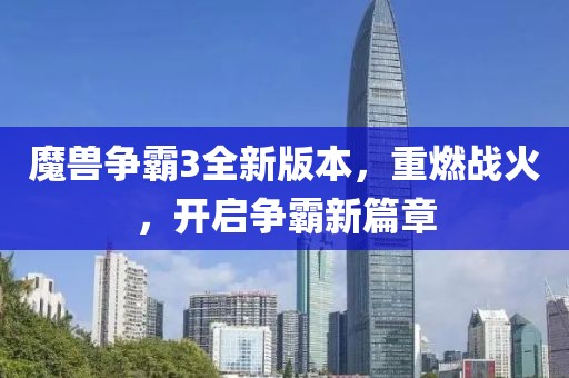 魔兽争霸3全新版本，重燃战火，开启争霸新篇章