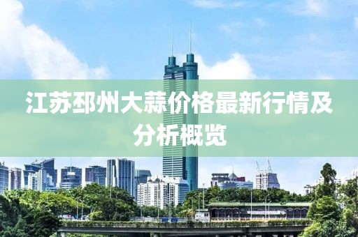 江苏邳州大蒜价格最新行情及分析概览