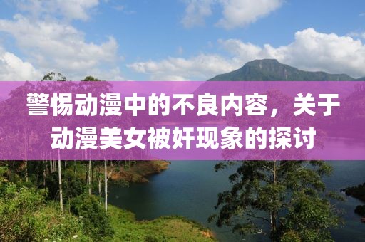 警惕动漫中的不良内容，关于动漫美女被奸现象的探讨