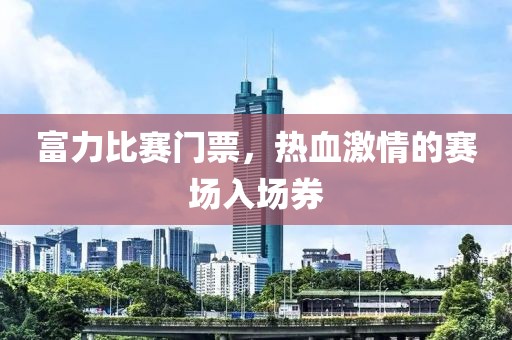 富力比赛门票，热血激情的赛场入场券