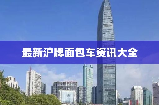 最新沪牌面包车资讯大全