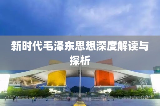 新时代毛泽东思想深度解读与探析