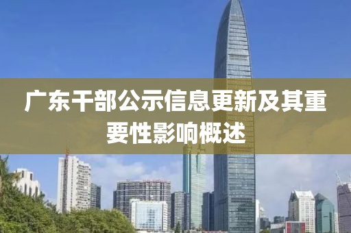 广东干部公示信息更新及其重要性影响概述