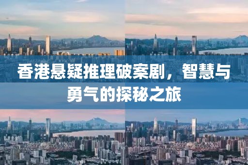 香港悬疑推理破案剧，智慧与勇气的探秘之旅